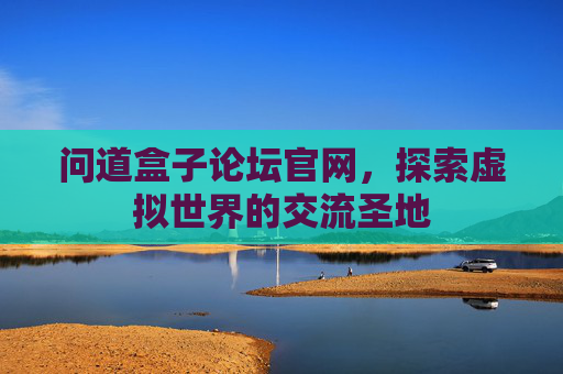 问道盒子论坛官网，探索虚拟世界的交流圣地