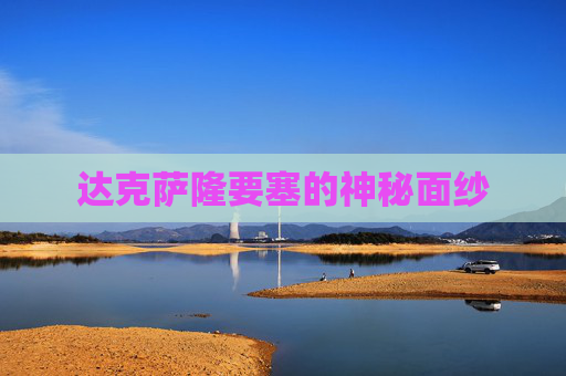 达克萨隆要塞的神秘面纱