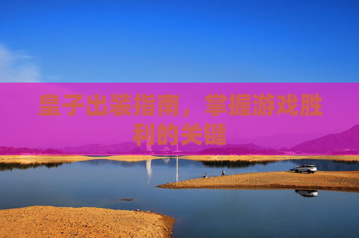 皇子出装指南，掌握游戏胜利的关键
