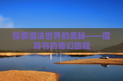 探索魔法世界的奥秘——魔导书的奇幻旅程