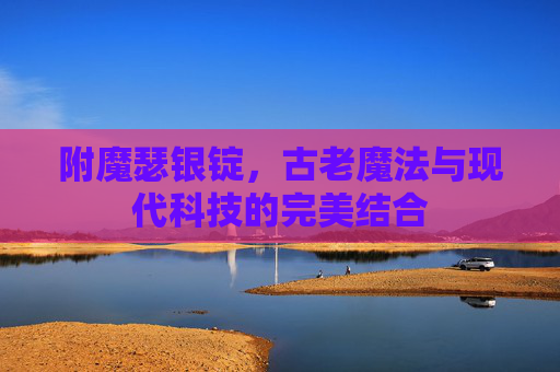 附魔瑟银锭，古老魔法与现代科技的完美结合