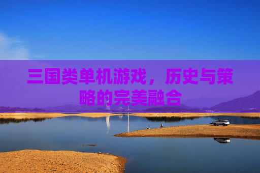 三国类单机游戏，历史与策略的完美融合