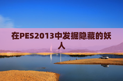 在PES2013中发掘隐藏的妖人