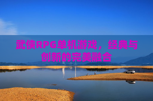 武侠RPG单机游戏，经典与创新的完美融合