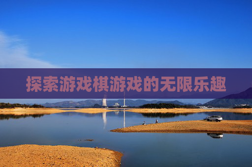 探索游戏棋游戏的无限乐趣