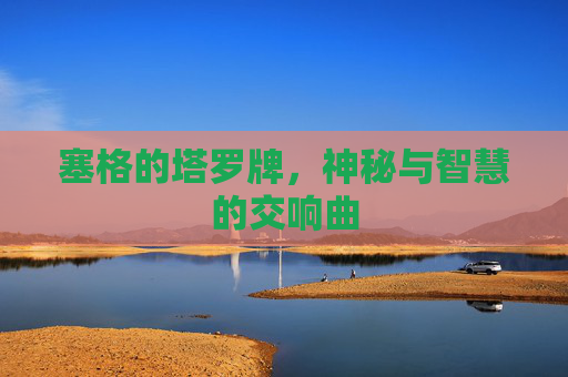 塞格的塔罗牌，神秘与智慧的交响曲