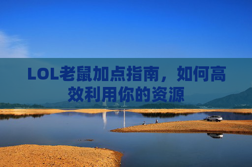LOL老鼠加点指南，如何高效利用你的资源