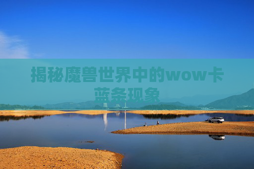揭秘魔兽世界中的wow卡蓝条现象