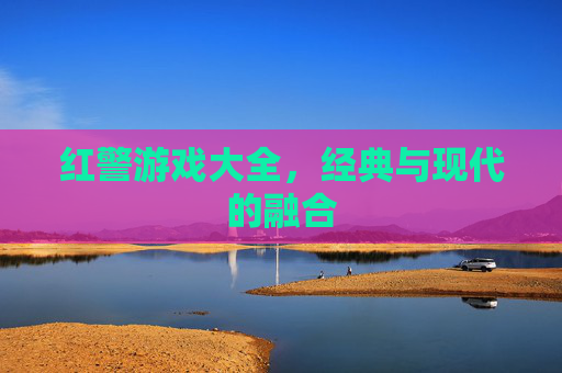 红警游戏大全，经典与现代的融合