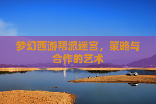 梦幻西游帮派迷宫，策略与合作的艺术