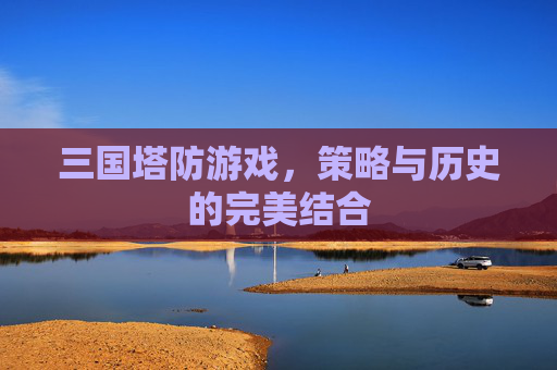 三国塔防游戏，策略与历史的完美结合