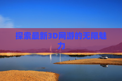 探索最新3D网游的无限魅力