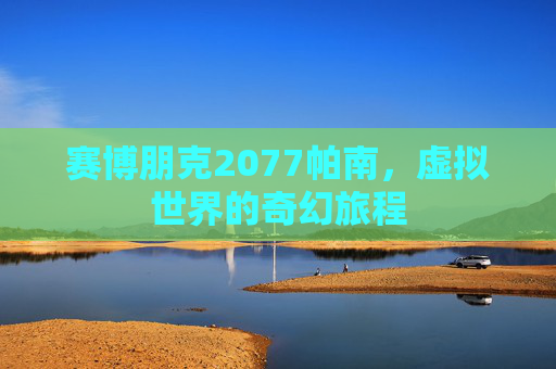 赛博朋克2077帕南，虚拟世界的奇幻旅程
