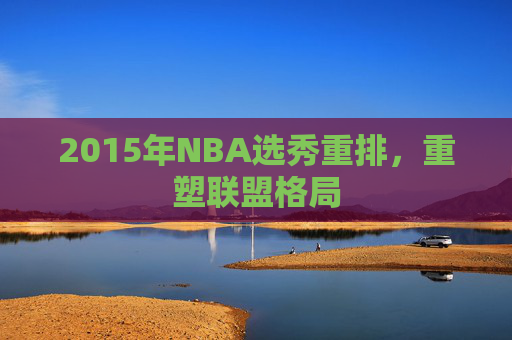 2015年NBA选秀重排，重塑联盟格局