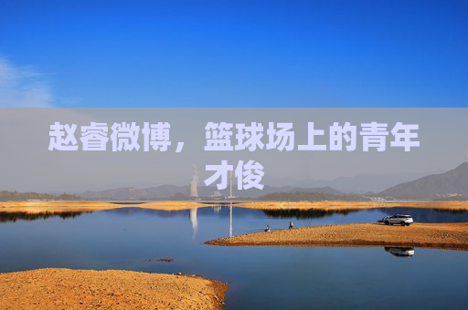 赵睿微博，篮球场上的青年才俊