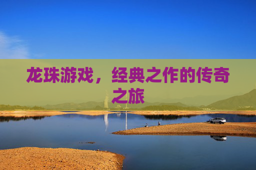 龙珠游戏，经典之作的传奇之旅