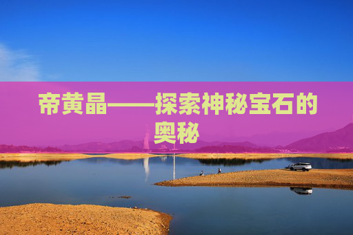 帝黄晶——探索神秘宝石的奥秘