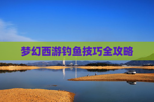 梦幻西游钓鱼技巧全攻略