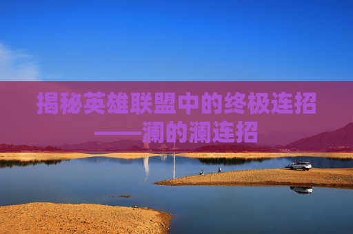 揭秘英雄联盟中的终极连招——澜的澜连招