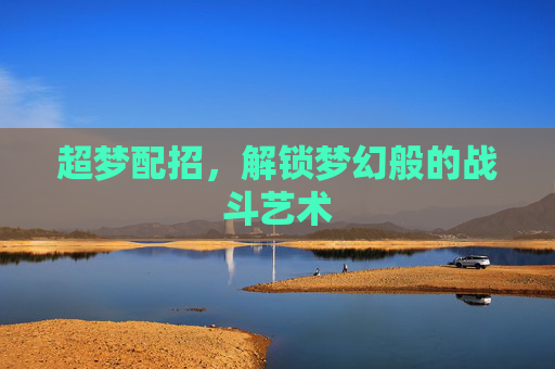 超梦配招，解锁梦幻般的战斗艺术