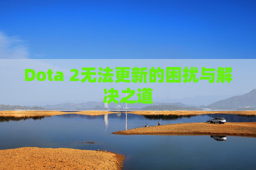 Dota 2无法更新的困扰与解决之道
