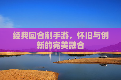 经典回合制手游，怀旧与创新的完美融合