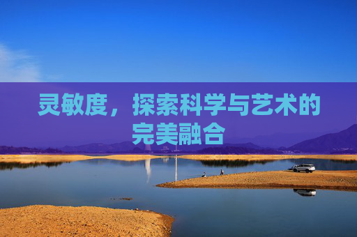 灵敏度，探索科学与艺术的完美融合
