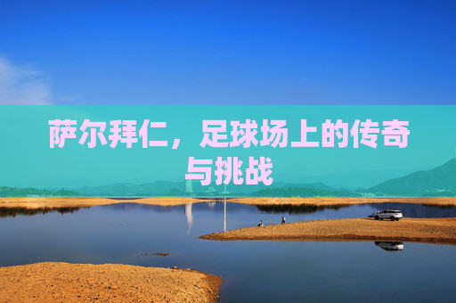 萨尔拜仁，足球场上的传奇与挑战