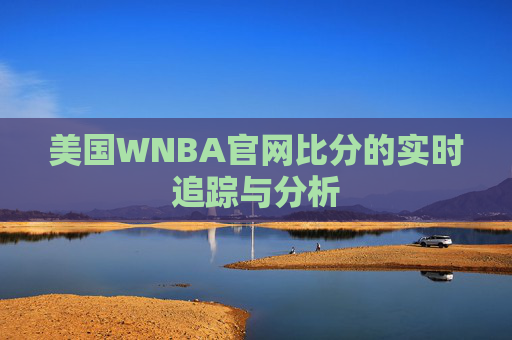 美国WNBA官网比分的实时追踪与分析