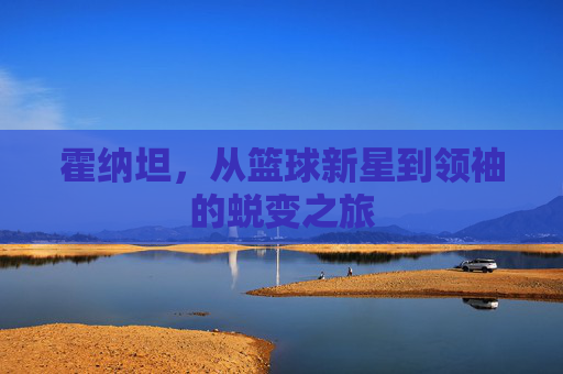 霍纳坦，从篮球新星到领袖的蜕变之旅