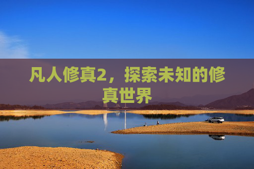 凡人修真2，探索未知的修真世界