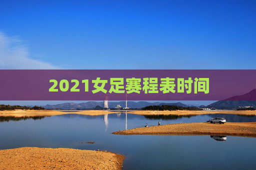2021女足赛程表时间