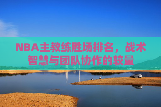 NBA主教练胜场排名，战术智慧与团队协作的较量