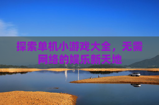 探索单机小游戏大全，无需网络的娱乐新天地