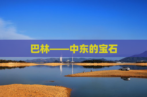 巴林——中东的宝石