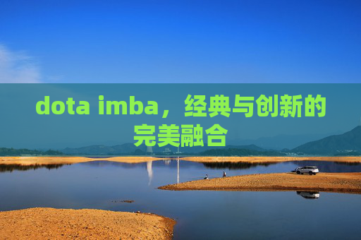 dota imba，经典与创新的完美融合