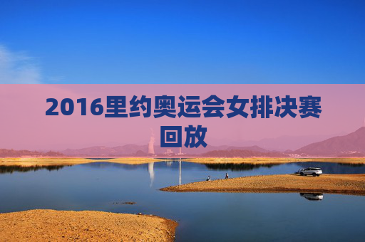 2016里约奥运会女排决赛回放