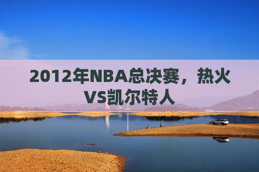 2012年NBA总决赛，热火VS凯尔特人