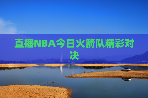 直播NBA今日火箭队精彩对决