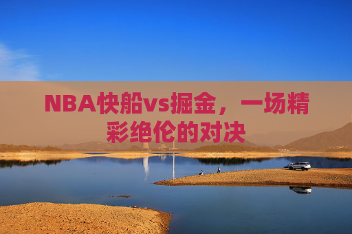 NBA快船vs掘金，一场精彩绝伦的对决