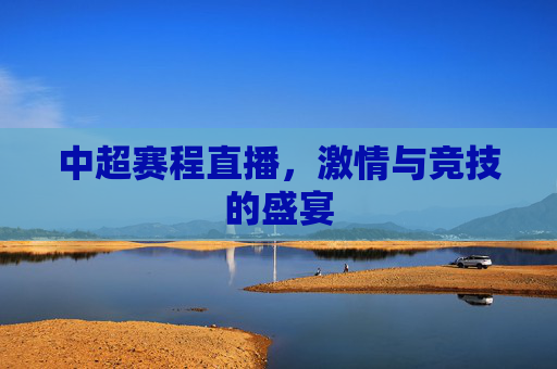 中超赛程直播，激情与竞技的盛宴