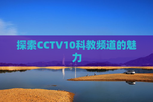 探索CCTV10科教频道的魅力