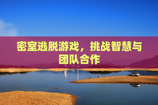 密室逃脱游戏，挑战智慧与团队合作