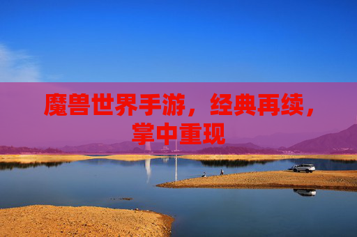 魔兽世界手游，经典再续，掌中重现
