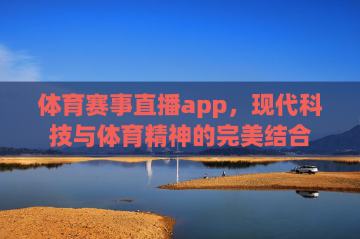 体育赛事直播app，现代科技与体育精神的完美结合