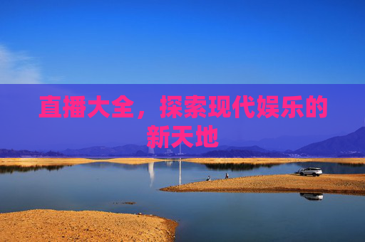 直播大全，探索现代娱乐的新天地