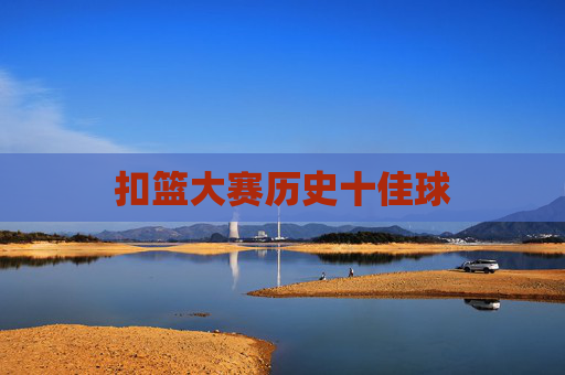 扣篮大赛历史十佳球 扣篮大赛历史十佳球