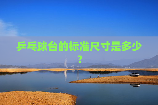 乒乓球台的标准尺寸是多少？