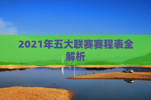 2021年五大联赛赛程表全解析