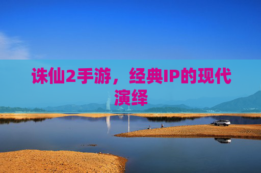 诛仙2手游，经典IP的现代演绎